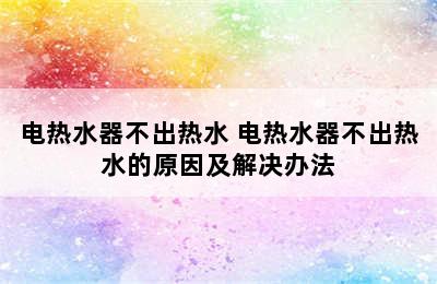 电热水器不出热水 电热水器不出热水的原因及解决办法